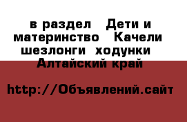  в раздел : Дети и материнство » Качели, шезлонги, ходунки . Алтайский край